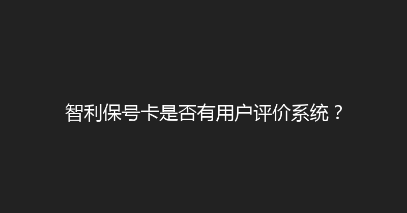 智利保号卡是否有用户评价系统？ 