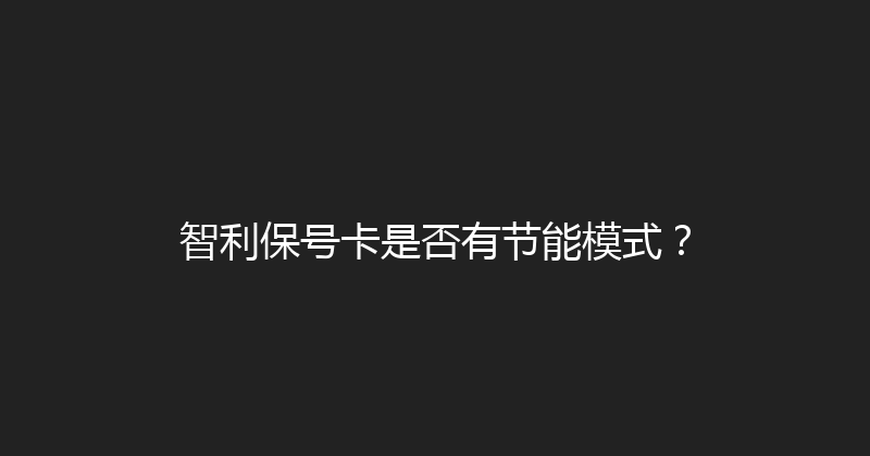 智利保号卡是否有节能模式？ 