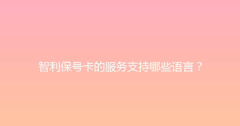 智利保号卡的服务支持哪些语言？ 