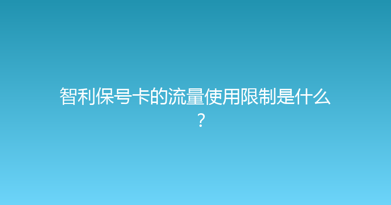 智利保号卡的流量使用限制是什么？ 