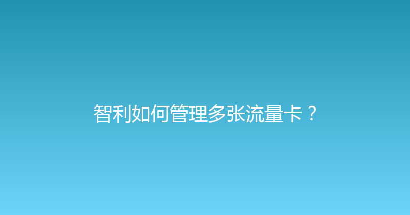 智利如何管理多张流量卡？ 