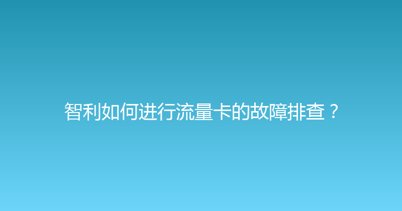 智利如何进行流量卡的故障排查？ 