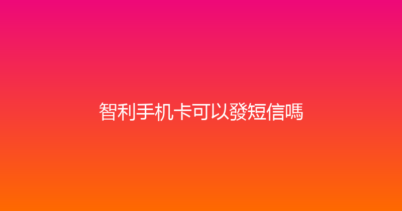 智利手机卡可以發短信嗎 