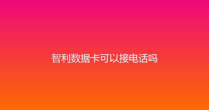 智利数据卡可以接电话吗 