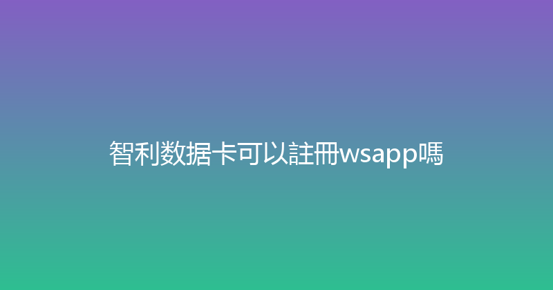 智利数据卡可以註冊wsapp嗎 