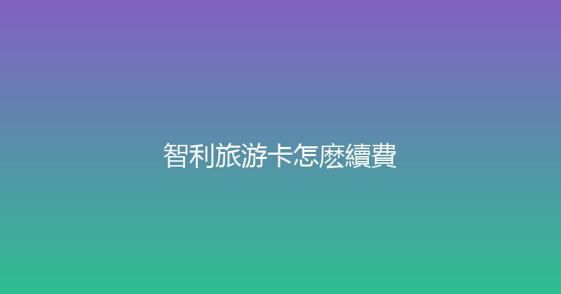 智利旅游卡怎麽續費 