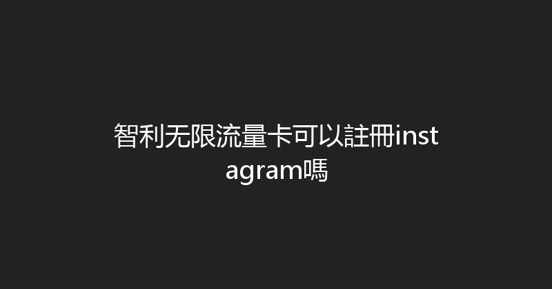 智利无限流量卡可以註冊instagram嗎 