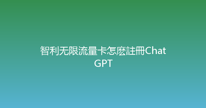 智利无限流量卡怎麽註冊ChatGPT 