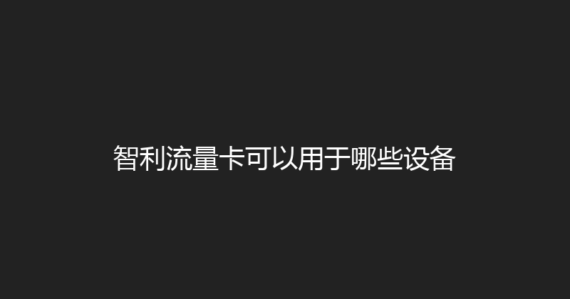 智利流量卡可以用于哪些设备 