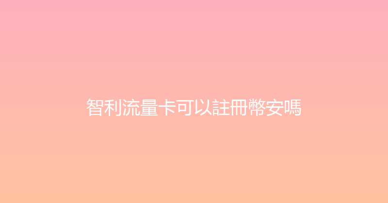 智利流量卡可以註冊幣安嗎 