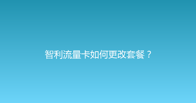 智利流量卡如何更改套餐？ 