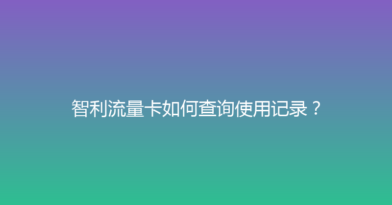 智利流量卡如何查询使用记录？ 