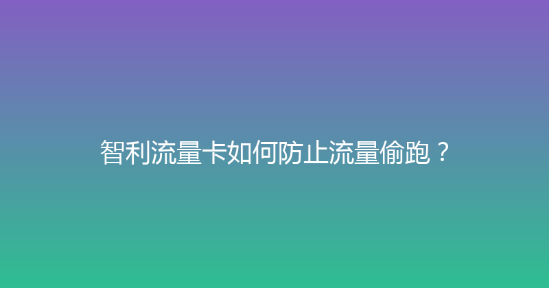 智利流量卡如何防止流量偷跑？ 