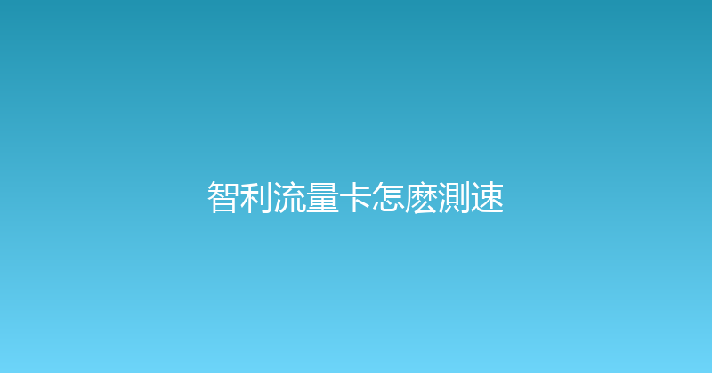 智利流量卡怎麽測速 