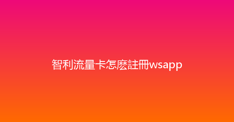 智利流量卡怎麽註冊wsapp 