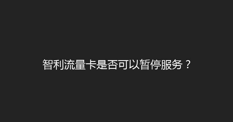 智利流量卡是否可以暂停服务？ 