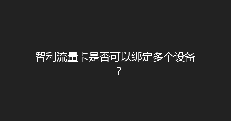 智利流量卡是否可以绑定多个设备？ 