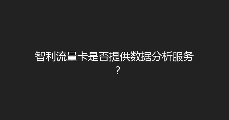 智利流量卡是否提供数据分析服务？ 