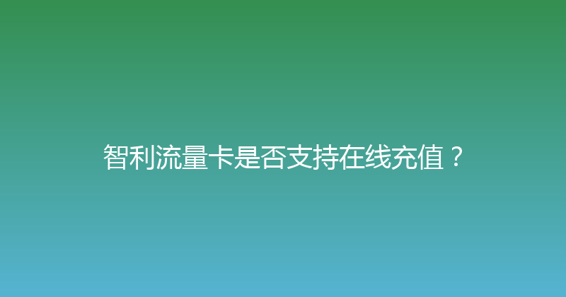 智利流量卡是否支持在线充值？ 