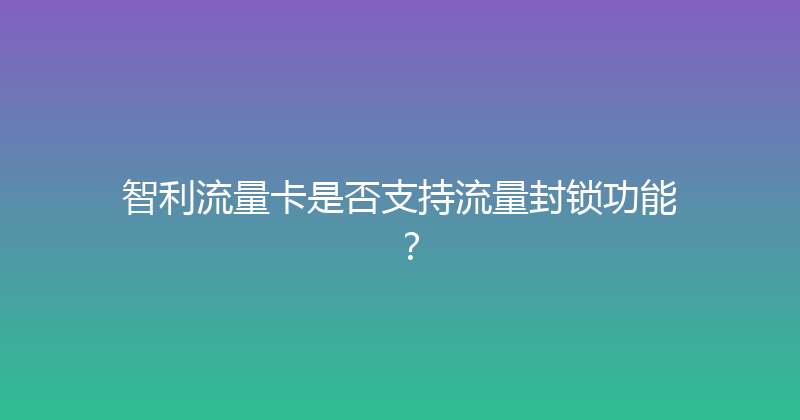 智利流量卡是否支持流量封锁功能？ 