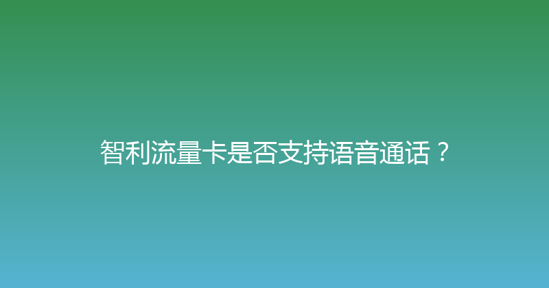 智利流量卡是否支持语音通话？ 