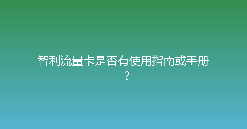 智利流量卡是否有使用指南或手册？ 