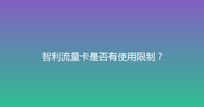 智利流量卡是否有使用限制？ 