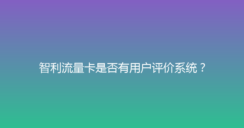智利流量卡是否有用户评价系统？ 