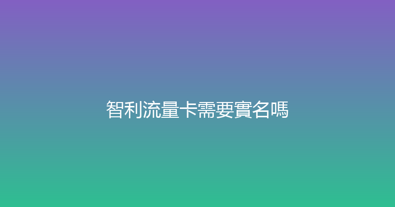 智利流量卡需要實名嗎 