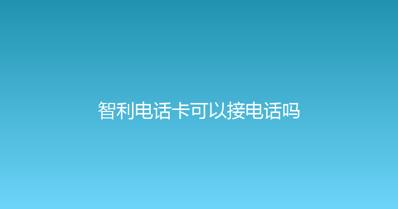 智利电话卡可以接电话吗 