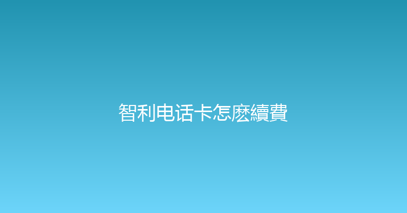 智利电话卡怎麽續費 