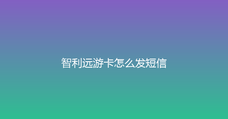 智利远游卡怎么发短信 
