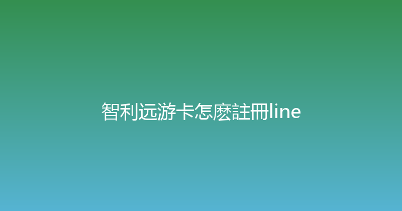 智利远游卡怎麽註冊line 