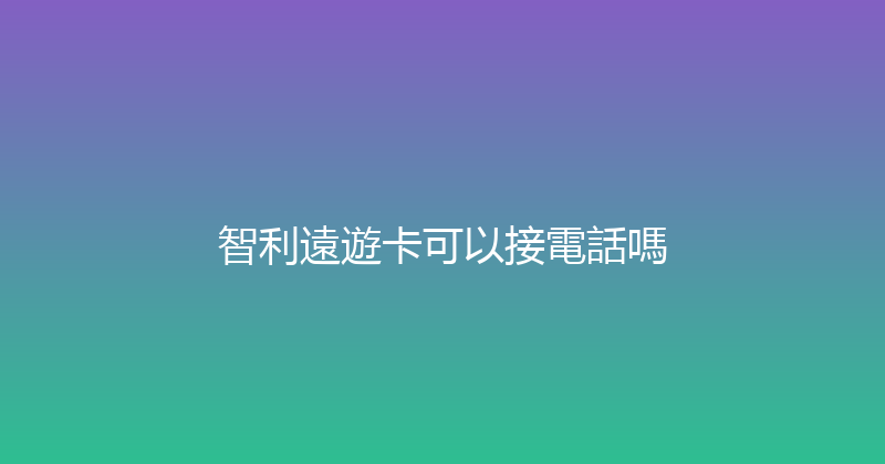 智利遠遊卡可以接電話嗎 