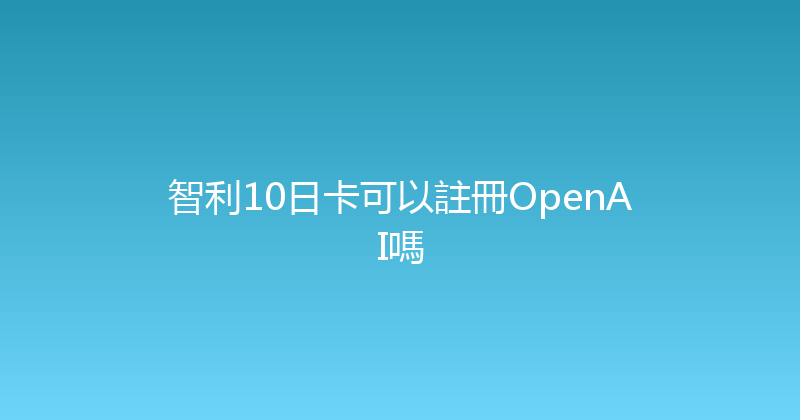 智利10日卡可以註冊OpenAI嗎 