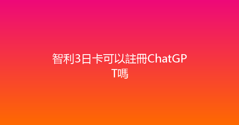 智利3日卡可以註冊ChatGPT嗎 