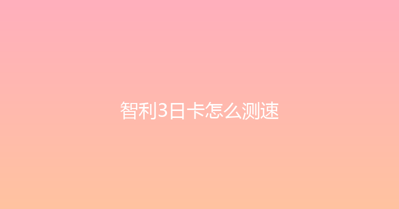 智利3日卡怎么测速 