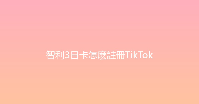 智利3日卡怎麽註冊TikTok 