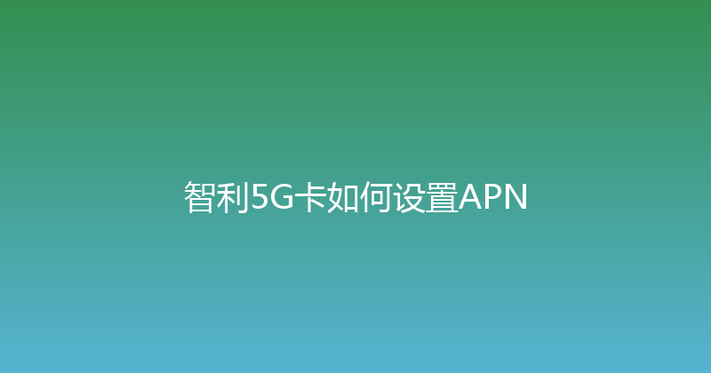 智利5G卡如何设置APN 