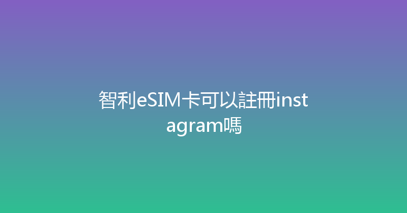 智利eSIM卡可以註冊instagram嗎 