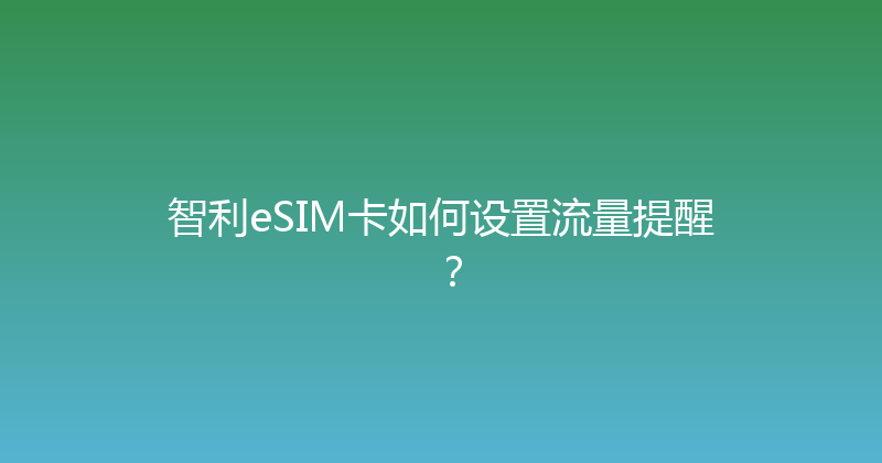 智利eSIM卡如何设置流量提醒？ 