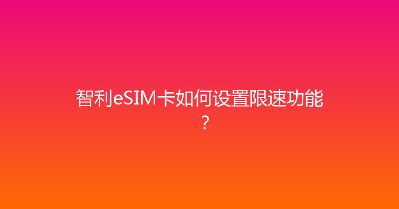 智利eSIM卡如何设置限速功能？ 