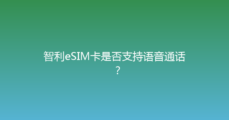 智利eSIM卡是否支持语音通话？ 