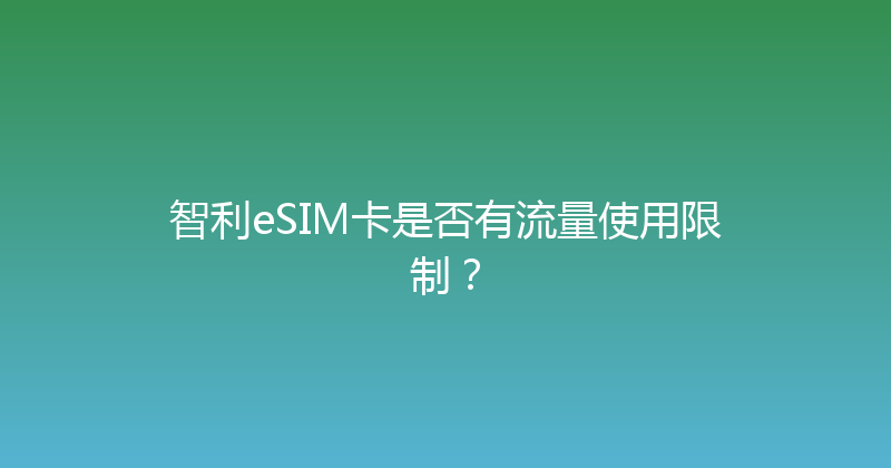 智利eSIM卡是否有流量使用限制？ 