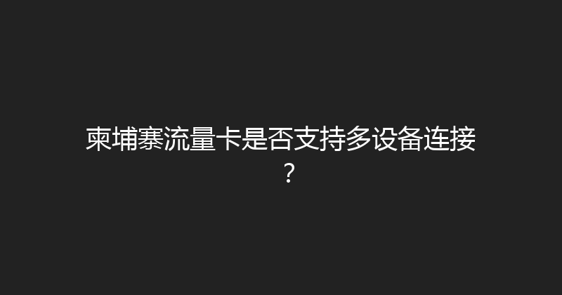 柬埔寨流量卡是否支持多设备连接？ 