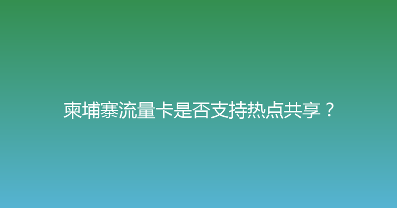 柬埔寨流量卡是否支持热点共享？ 