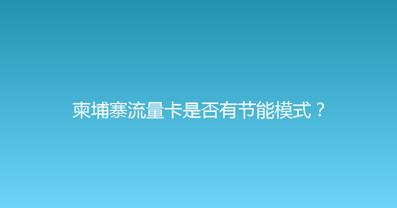 柬埔寨流量卡是否有节能模式？ 