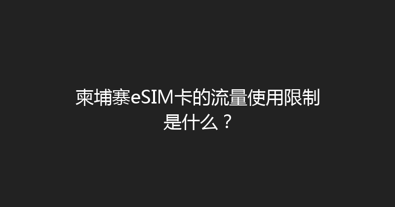 柬埔寨eSIM卡的流量使用限制是什么？ 