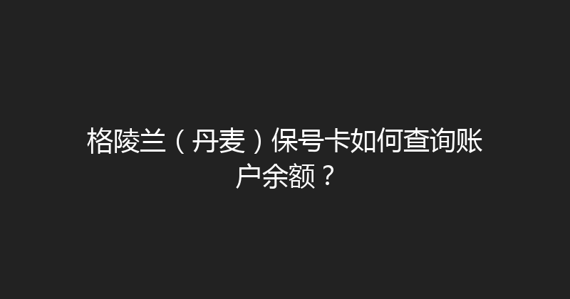 格陵兰（丹麦）保号卡如何查询账户余额？ 