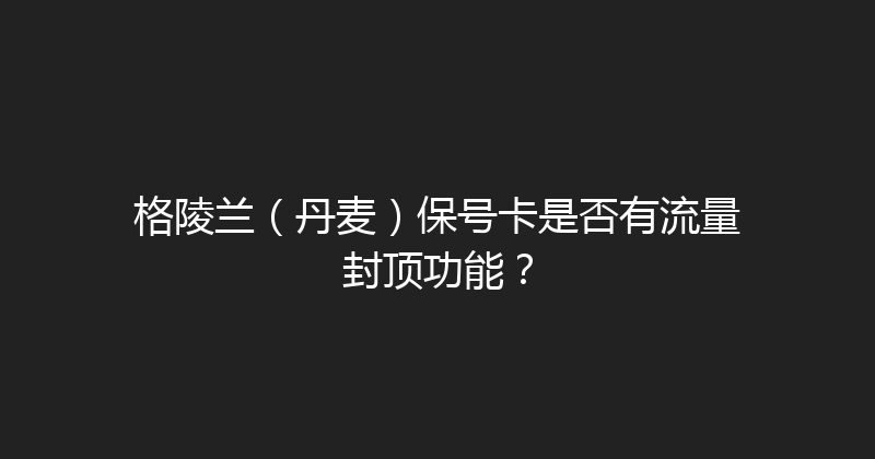 格陵兰（丹麦）保号卡是否有流量封顶功能？ 